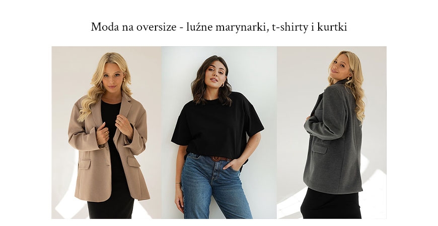 Moda na oversize - przerysowane marynarki, luźne t-shirty i obszerne kurtki