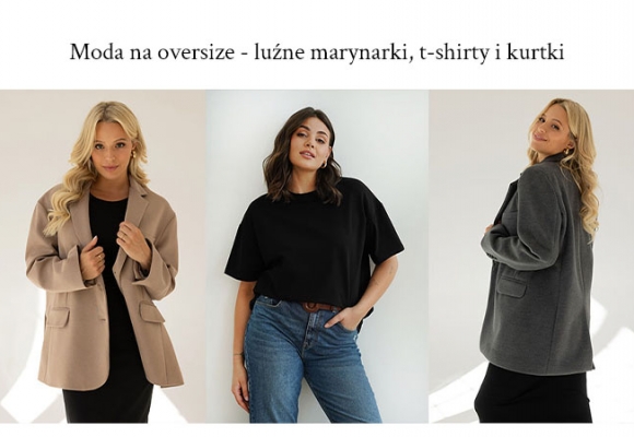 Moda na oversize - przerysowane marynarki, luźne t-shirty i obszerne kurtki